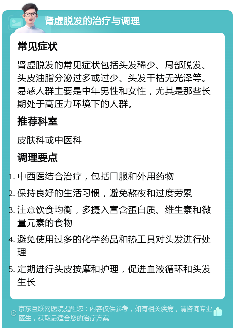 肾虚脱发的治疗与调理 常见症状 肾虚脱发的常见症状包括头发稀少、局部脱发、头皮油脂分泌过多或过少、头发干枯无光泽等。易感人群主要是中年男性和女性，尤其是那些长期处于高压力环境下的人群。 推荐科室 皮肤科或中医科 调理要点 中西医结合治疗，包括口服和外用药物 保持良好的生活习惯，避免熬夜和过度劳累 注意饮食均衡，多摄入富含蛋白质、维生素和微量元素的食物 避免使用过多的化学药品和热工具对头发进行处理 定期进行头皮按摩和护理，促进血液循环和头发生长