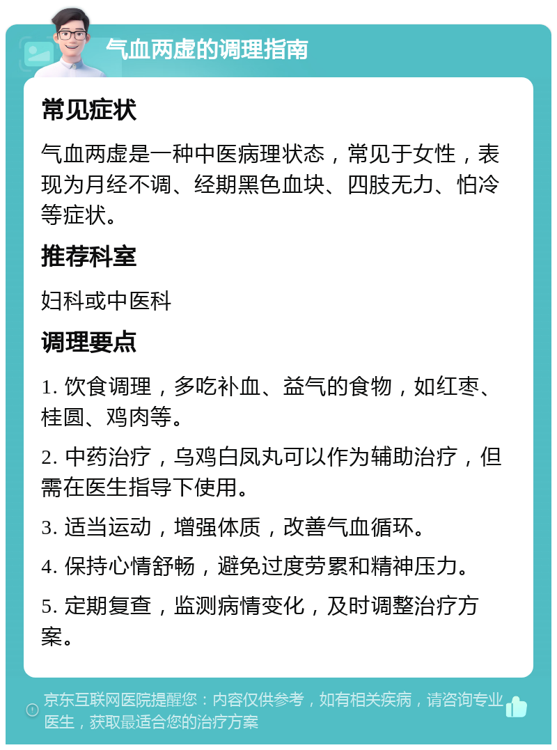 气血两虚的调理指南 常见症状 气血两虚是一种中医病理状态，常见于女性，表现为月经不调、经期黑色血块、四肢无力、怕冷等症状。 推荐科室 妇科或中医科 调理要点 1. 饮食调理，多吃补血、益气的食物，如红枣、桂圆、鸡肉等。 2. 中药治疗，乌鸡白凤丸可以作为辅助治疗，但需在医生指导下使用。 3. 适当运动，增强体质，改善气血循环。 4. 保持心情舒畅，避免过度劳累和精神压力。 5. 定期复查，监测病情变化，及时调整治疗方案。