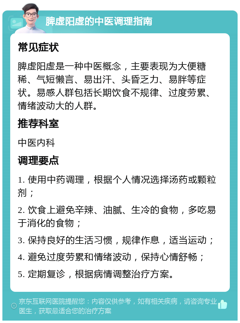 脾虚阳虚的中医调理指南 常见症状 脾虚阳虚是一种中医概念，主要表现为大便糖稀、气短懒言、易出汗、头昏乏力、易胖等症状。易感人群包括长期饮食不规律、过度劳累、情绪波动大的人群。 推荐科室 中医内科 调理要点 1. 使用中药调理，根据个人情况选择汤药或颗粒剂； 2. 饮食上避免辛辣、油腻、生冷的食物，多吃易于消化的食物； 3. 保持良好的生活习惯，规律作息，适当运动； 4. 避免过度劳累和情绪波动，保持心情舒畅； 5. 定期复诊，根据病情调整治疗方案。