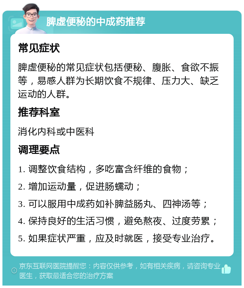 脾虚便秘的中成药推荐 常见症状 脾虚便秘的常见症状包括便秘、腹胀、食欲不振等，易感人群为长期饮食不规律、压力大、缺乏运动的人群。 推荐科室 消化内科或中医科 调理要点 1. 调整饮食结构，多吃富含纤维的食物； 2. 增加运动量，促进肠蠕动； 3. 可以服用中成药如补脾益肠丸、四神汤等； 4. 保持良好的生活习惯，避免熬夜、过度劳累； 5. 如果症状严重，应及时就医，接受专业治疗。