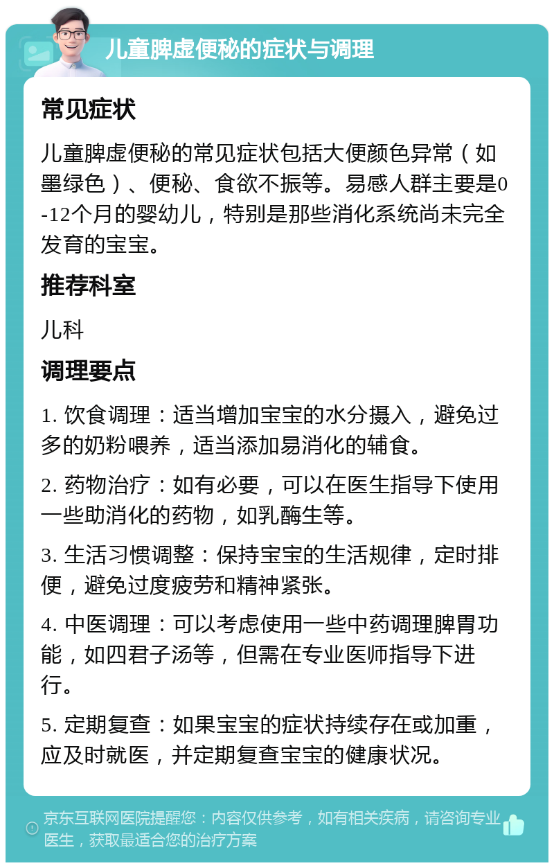 儿童脾虚便秘的症状与调理 常见症状 儿童脾虚便秘的常见症状包括大便颜色异常（如墨绿色）、便秘、食欲不振等。易感人群主要是0-12个月的婴幼儿，特别是那些消化系统尚未完全发育的宝宝。 推荐科室 儿科 调理要点 1. 饮食调理：适当增加宝宝的水分摄入，避免过多的奶粉喂养，适当添加易消化的辅食。 2. 药物治疗：如有必要，可以在医生指导下使用一些助消化的药物，如乳酶生等。 3. 生活习惯调整：保持宝宝的生活规律，定时排便，避免过度疲劳和精神紧张。 4. 中医调理：可以考虑使用一些中药调理脾胃功能，如四君子汤等，但需在专业医师指导下进行。 5. 定期复查：如果宝宝的症状持续存在或加重，应及时就医，并定期复查宝宝的健康状况。