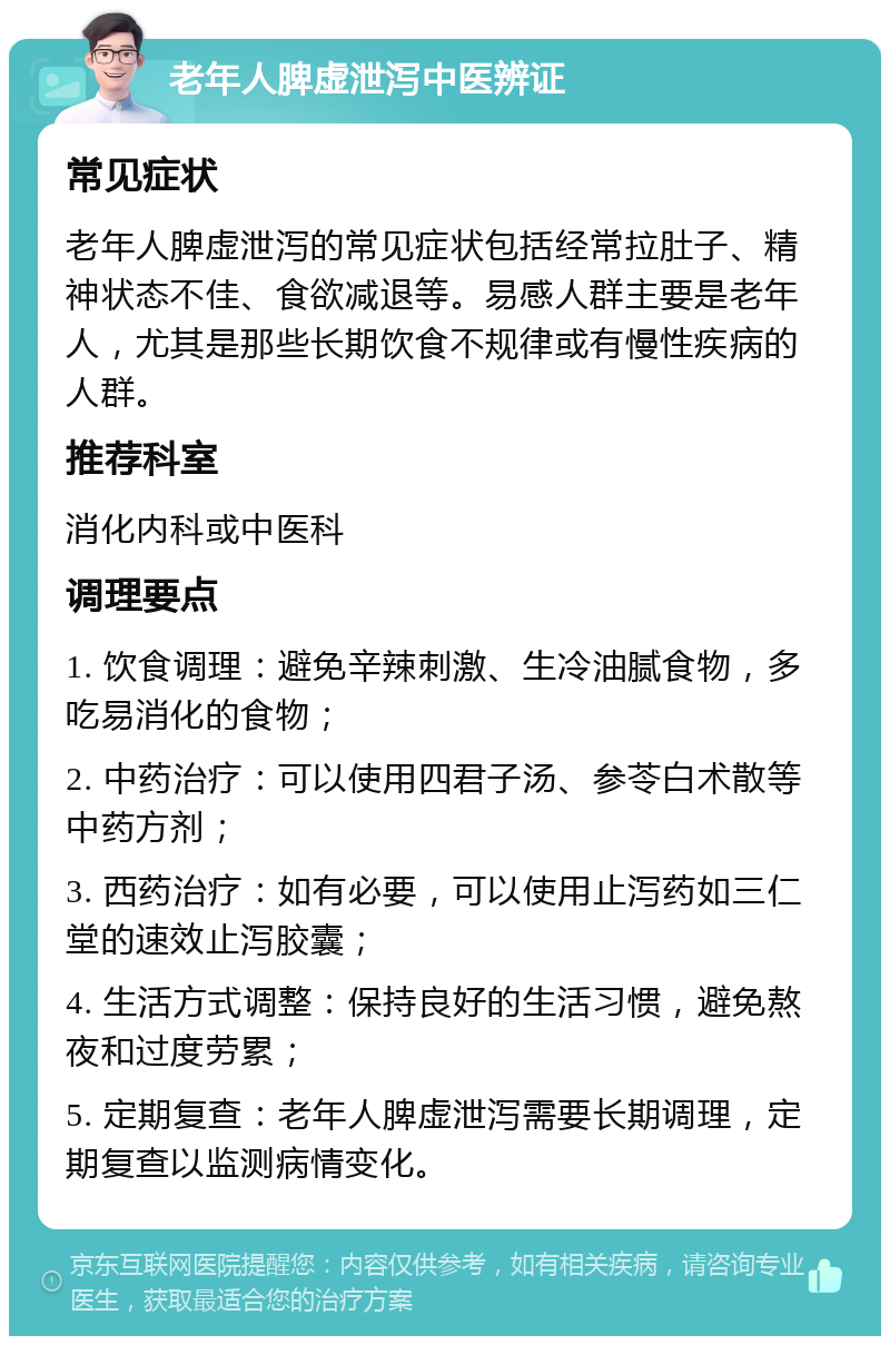 老年人脾虚泄泻中医辨证 常见症状 老年人脾虚泄泻的常见症状包括经常拉肚子、精神状态不佳、食欲减退等。易感人群主要是老年人，尤其是那些长期饮食不规律或有慢性疾病的人群。 推荐科室 消化内科或中医科 调理要点 1. 饮食调理：避免辛辣刺激、生冷油腻食物，多吃易消化的食物； 2. 中药治疗：可以使用四君子汤、参苓白术散等中药方剂； 3. 西药治疗：如有必要，可以使用止泻药如三仁堂的速效止泻胶囊； 4. 生活方式调整：保持良好的生活习惯，避免熬夜和过度劳累； 5. 定期复查：老年人脾虚泄泻需要长期调理，定期复查以监测病情变化。