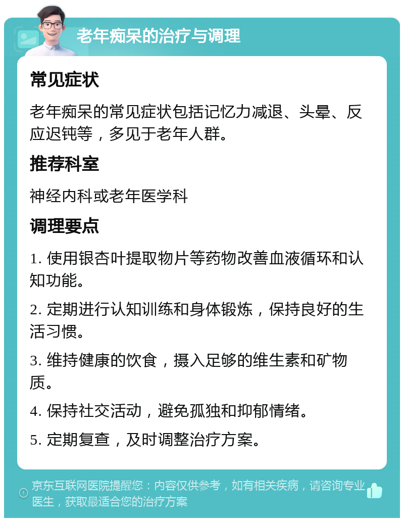 老年痴呆的治疗与调理 常见症状 老年痴呆的常见症状包括记忆力减退、头晕、反应迟钝等，多见于老年人群。 推荐科室 神经内科或老年医学科 调理要点 1. 使用银杏叶提取物片等药物改善血液循环和认知功能。 2. 定期进行认知训练和身体锻炼，保持良好的生活习惯。 3. 维持健康的饮食，摄入足够的维生素和矿物质。 4. 保持社交活动，避免孤独和抑郁情绪。 5. 定期复查，及时调整治疗方案。