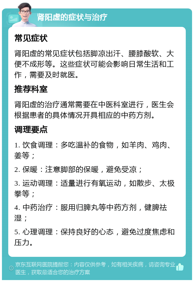 肾阳虚的症状与治疗 常见症状 肾阳虚的常见症状包括脚凉出汗、腰膝酸软、大便不成形等。这些症状可能会影响日常生活和工作，需要及时就医。 推荐科室 肾阳虚的治疗通常需要在中医科室进行，医生会根据患者的具体情况开具相应的中药方剂。 调理要点 1. 饮食调理：多吃温补的食物，如羊肉、鸡肉、姜等； 2. 保暖：注意脚部的保暖，避免受凉； 3. 运动调理：适量进行有氧运动，如散步、太极拳等； 4. 中药治疗：服用归脾丸等中药方剂，健脾祛湿； 5. 心理调理：保持良好的心态，避免过度焦虑和压力。