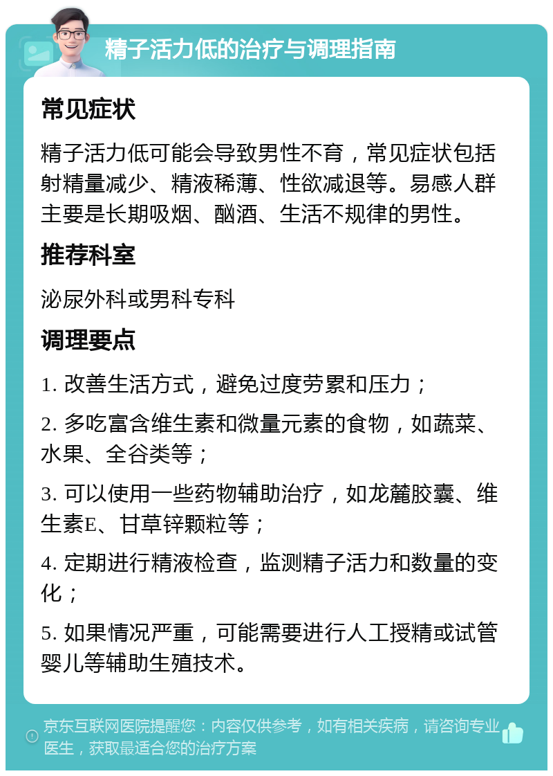 精子活力低的治疗与调理指南 常见症状 精子活力低可能会导致男性不育，常见症状包括射精量减少、精液稀薄、性欲减退等。易感人群主要是长期吸烟、酗酒、生活不规律的男性。 推荐科室 泌尿外科或男科专科 调理要点 1. 改善生活方式，避免过度劳累和压力； 2. 多吃富含维生素和微量元素的食物，如蔬菜、水果、全谷类等； 3. 可以使用一些药物辅助治疗，如龙麓胶囊、维生素E、甘草锌颗粒等； 4. 定期进行精液检查，监测精子活力和数量的变化； 5. 如果情况严重，可能需要进行人工授精或试管婴儿等辅助生殖技术。