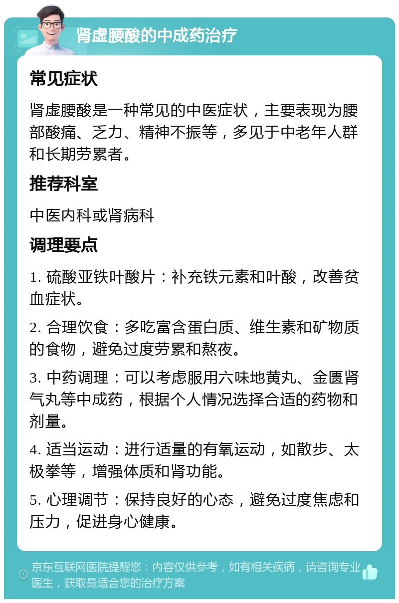 肾虚腰酸的中成药治疗 常见症状 肾虚腰酸是一种常见的中医症状，主要表现为腰部酸痛、乏力、精神不振等，多见于中老年人群和长期劳累者。 推荐科室 中医内科或肾病科 调理要点 1. 硫酸亚铁叶酸片：补充铁元素和叶酸，改善贫血症状。 2. 合理饮食：多吃富含蛋白质、维生素和矿物质的食物，避免过度劳累和熬夜。 3. 中药调理：可以考虑服用六味地黄丸、金匮肾气丸等中成药，根据个人情况选择合适的药物和剂量。 4. 适当运动：进行适量的有氧运动，如散步、太极拳等，增强体质和肾功能。 5. 心理调节：保持良好的心态，避免过度焦虑和压力，促进身心健康。