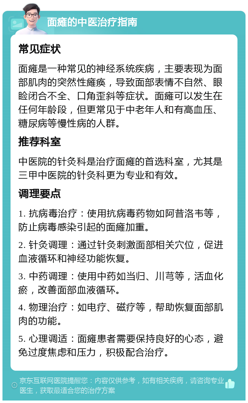 面瘫的中医治疗指南 常见症状 面瘫是一种常见的神经系统疾病，主要表现为面部肌肉的突然性瘫痪，导致面部表情不自然、眼睑闭合不全、口角歪斜等症状。面瘫可以发生在任何年龄段，但更常见于中老年人和有高血压、糖尿病等慢性病的人群。 推荐科室 中医院的针灸科是治疗面瘫的首选科室，尤其是三甲中医院的针灸科更为专业和有效。 调理要点 1. 抗病毒治疗：使用抗病毒药物如阿昔洛韦等，防止病毒感染引起的面瘫加重。 2. 针灸调理：通过针灸刺激面部相关穴位，促进血液循环和神经功能恢复。 3. 中药调理：使用中药如当归、川芎等，活血化瘀，改善面部血液循环。 4. 物理治疗：如电疗、磁疗等，帮助恢复面部肌肉的功能。 5. 心理调适：面瘫患者需要保持良好的心态，避免过度焦虑和压力，积极配合治疗。