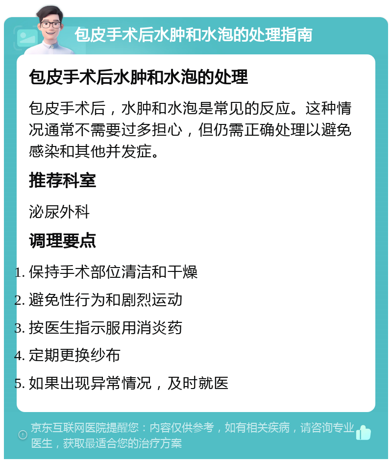 包皮手术后水肿和水泡的处理指南 包皮手术后水肿和水泡的处理 包皮手术后，水肿和水泡是常见的反应。这种情况通常不需要过多担心，但仍需正确处理以避免感染和其他并发症。 推荐科室 泌尿外科 调理要点 保持手术部位清洁和干燥 避免性行为和剧烈运动 按医生指示服用消炎药 定期更换纱布 如果出现异常情况，及时就医