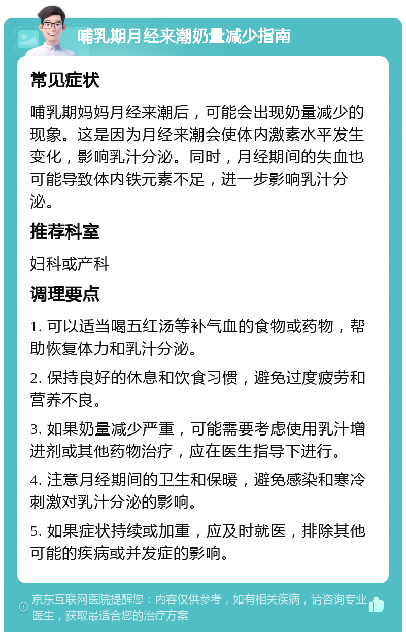 哺乳期月经来潮奶量减少指南 常见症状 哺乳期妈妈月经来潮后，可能会出现奶量减少的现象。这是因为月经来潮会使体内激素水平发生变化，影响乳汁分泌。同时，月经期间的失血也可能导致体内铁元素不足，进一步影响乳汁分泌。 推荐科室 妇科或产科 调理要点 1. 可以适当喝五红汤等补气血的食物或药物，帮助恢复体力和乳汁分泌。 2. 保持良好的休息和饮食习惯，避免过度疲劳和营养不良。 3. 如果奶量减少严重，可能需要考虑使用乳汁增进剂或其他药物治疗，应在医生指导下进行。 4. 注意月经期间的卫生和保暖，避免感染和寒冷刺激对乳汁分泌的影响。 5. 如果症状持续或加重，应及时就医，排除其他可能的疾病或并发症的影响。