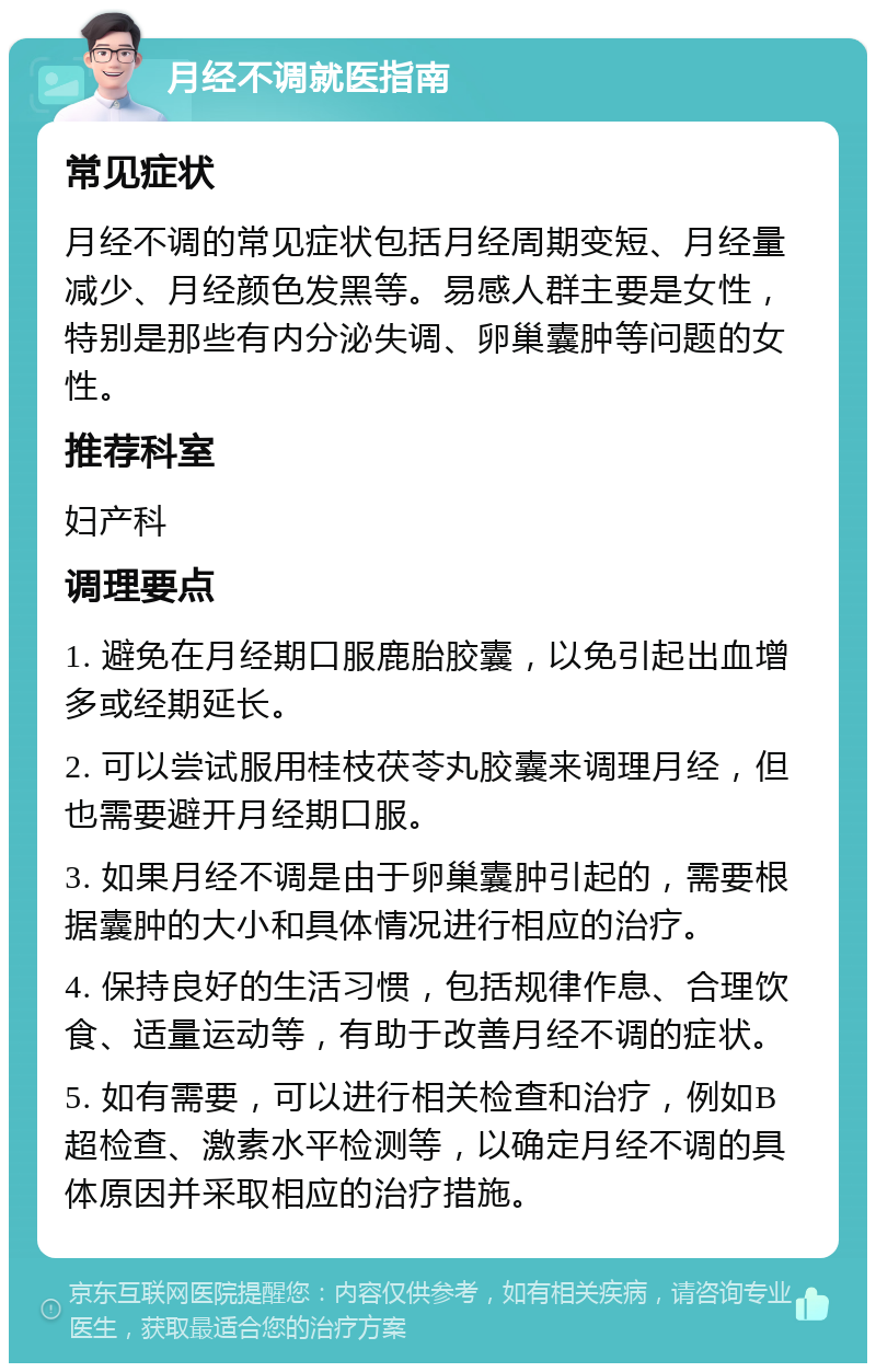 月经不调就医指南 常见症状 月经不调的常见症状包括月经周期变短、月经量减少、月经颜色发黑等。易感人群主要是女性，特别是那些有内分泌失调、卵巢囊肿等问题的女性。 推荐科室 妇产科 调理要点 1. 避免在月经期口服鹿胎胶囊，以免引起出血增多或经期延长。 2. 可以尝试服用桂枝茯苓丸胶囊来调理月经，但也需要避开月经期口服。 3. 如果月经不调是由于卵巢囊肿引起的，需要根据囊肿的大小和具体情况进行相应的治疗。 4. 保持良好的生活习惯，包括规律作息、合理饮食、适量运动等，有助于改善月经不调的症状。 5. 如有需要，可以进行相关检查和治疗，例如B超检查、激素水平检测等，以确定月经不调的具体原因并采取相应的治疗措施。