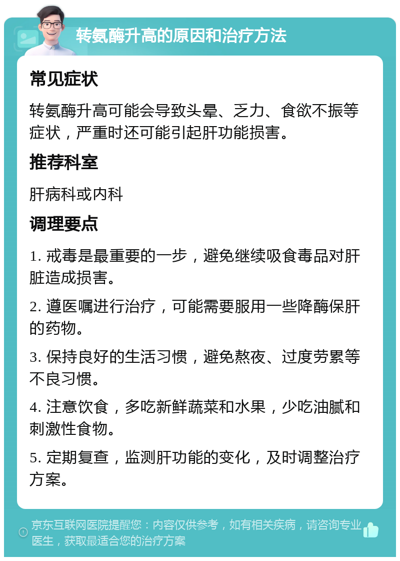 转氨酶升高的原因和治疗方法 常见症状 转氨酶升高可能会导致头晕、乏力、食欲不振等症状，严重时还可能引起肝功能损害。 推荐科室 肝病科或内科 调理要点 1. 戒毒是最重要的一步，避免继续吸食毒品对肝脏造成损害。 2. 遵医嘱进行治疗，可能需要服用一些降酶保肝的药物。 3. 保持良好的生活习惯，避免熬夜、过度劳累等不良习惯。 4. 注意饮食，多吃新鲜蔬菜和水果，少吃油腻和刺激性食物。 5. 定期复查，监测肝功能的变化，及时调整治疗方案。