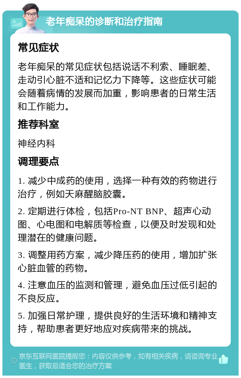 老年痴呆的诊断和治疗指南 常见症状 老年痴呆的常见症状包括说话不利索、睡眠差、走动引心脏不适和记忆力下降等。这些症状可能会随着病情的发展而加重，影响患者的日常生活和工作能力。 推荐科室 神经内科 调理要点 1. 减少中成药的使用，选择一种有效的药物进行治疗，例如天麻醒脑胶囊。 2. 定期进行体检，包括Pro-NT BNP、超声心动图、心电图和电解质等检查，以便及时发现和处理潜在的健康问题。 3. 调整用药方案，减少降压药的使用，增加扩张心脏血管的药物。 4. 注意血压的监测和管理，避免血压过低引起的不良反应。 5. 加强日常护理，提供良好的生活环境和精神支持，帮助患者更好地应对疾病带来的挑战。