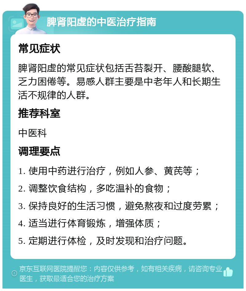 脾肾阳虚的中医治疗指南 常见症状 脾肾阳虚的常见症状包括舌苔裂开、腰酸腿软、乏力困倦等。易感人群主要是中老年人和长期生活不规律的人群。 推荐科室 中医科 调理要点 1. 使用中药进行治疗，例如人参、黄芪等； 2. 调整饮食结构，多吃温补的食物； 3. 保持良好的生活习惯，避免熬夜和过度劳累； 4. 适当进行体育锻炼，增强体质； 5. 定期进行体检，及时发现和治疗问题。