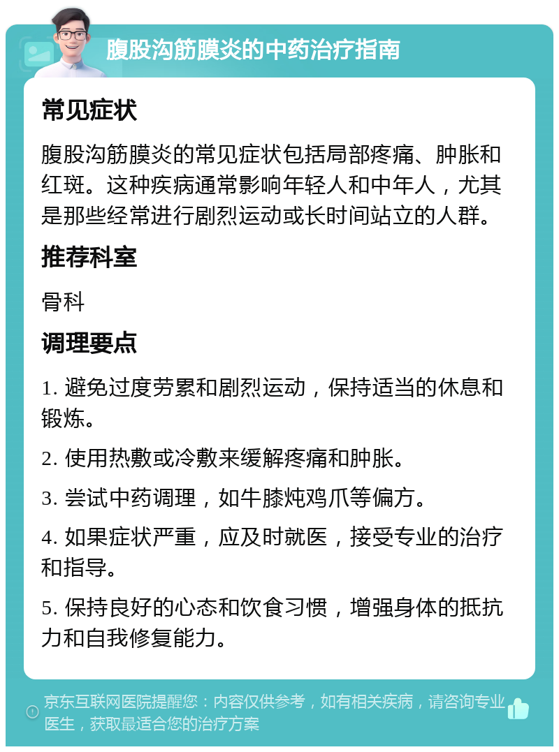 腹股沟筋膜炎的中药治疗指南 常见症状 腹股沟筋膜炎的常见症状包括局部疼痛、肿胀和红斑。这种疾病通常影响年轻人和中年人，尤其是那些经常进行剧烈运动或长时间站立的人群。 推荐科室 骨科 调理要点 1. 避免过度劳累和剧烈运动，保持适当的休息和锻炼。 2. 使用热敷或冷敷来缓解疼痛和肿胀。 3. 尝试中药调理，如牛膝炖鸡爪等偏方。 4. 如果症状严重，应及时就医，接受专业的治疗和指导。 5. 保持良好的心态和饮食习惯，增强身体的抵抗力和自我修复能力。