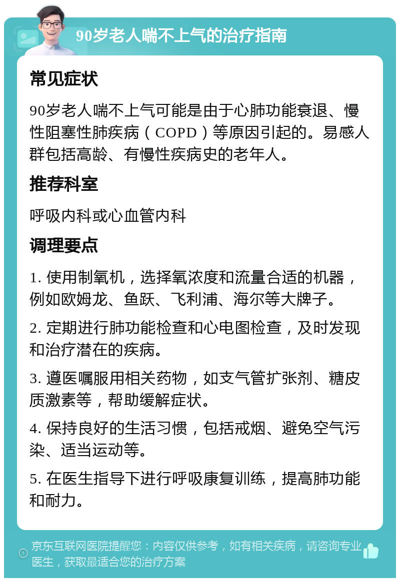 90岁老人喘不上气的治疗指南 常见症状 90岁老人喘不上气可能是由于心肺功能衰退、慢性阻塞性肺疾病（COPD）等原因引起的。易感人群包括高龄、有慢性疾病史的老年人。 推荐科室 呼吸内科或心血管内科 调理要点 1. 使用制氧机，选择氧浓度和流量合适的机器，例如欧姆龙、鱼跃、飞利浦、海尔等大牌子。 2. 定期进行肺功能检查和心电图检查，及时发现和治疗潜在的疾病。 3. 遵医嘱服用相关药物，如支气管扩张剂、糖皮质激素等，帮助缓解症状。 4. 保持良好的生活习惯，包括戒烟、避免空气污染、适当运动等。 5. 在医生指导下进行呼吸康复训练，提高肺功能和耐力。