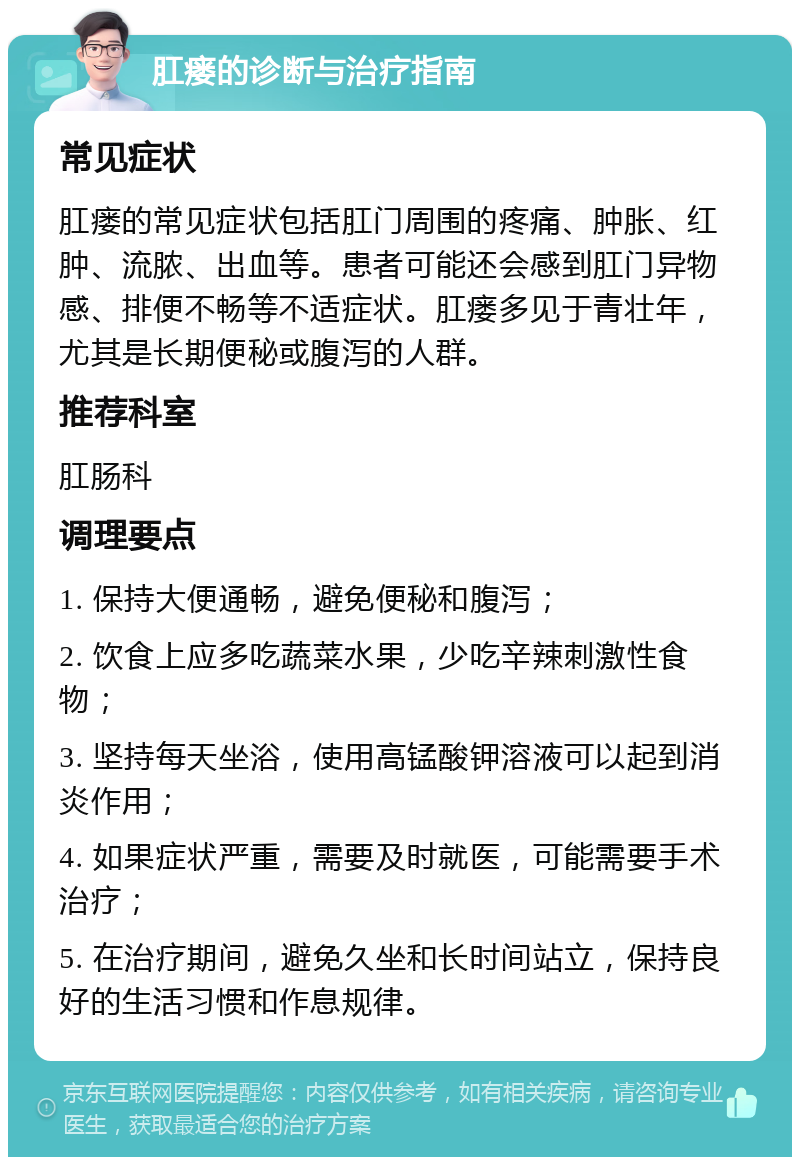 肛瘘的诊断与治疗指南 常见症状 肛瘘的常见症状包括肛门周围的疼痛、肿胀、红肿、流脓、出血等。患者可能还会感到肛门异物感、排便不畅等不适症状。肛瘘多见于青壮年，尤其是长期便秘或腹泻的人群。 推荐科室 肛肠科 调理要点 1. 保持大便通畅，避免便秘和腹泻； 2. 饮食上应多吃蔬菜水果，少吃辛辣刺激性食物； 3. 坚持每天坐浴，使用高锰酸钾溶液可以起到消炎作用； 4. 如果症状严重，需要及时就医，可能需要手术治疗； 5. 在治疗期间，避免久坐和长时间站立，保持良好的生活习惯和作息规律。