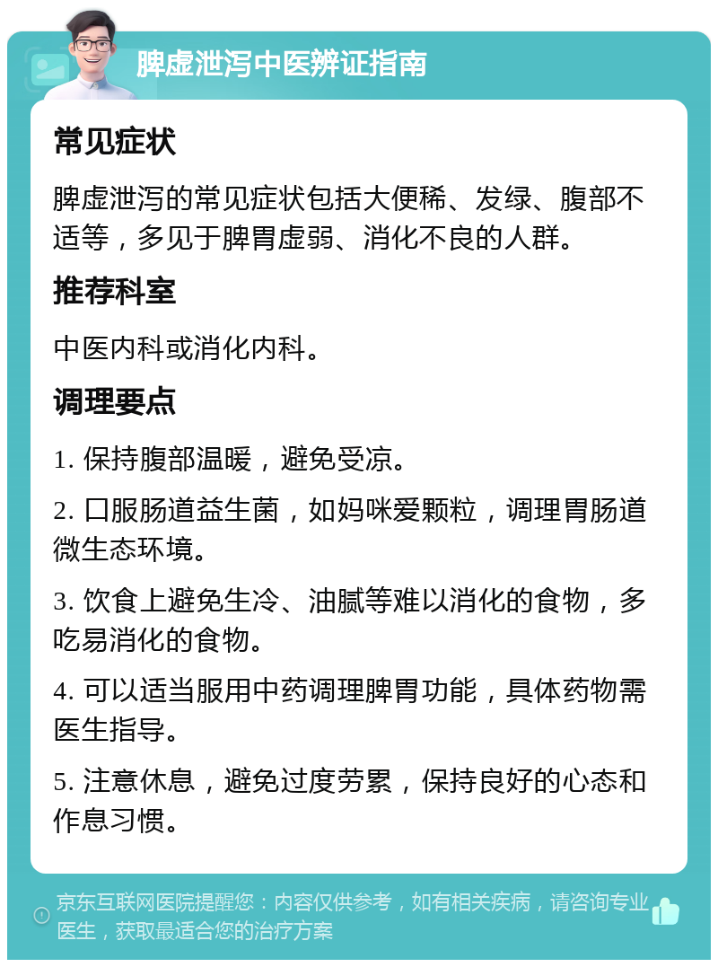 脾虚泄泻中医辨证指南 常见症状 脾虚泄泻的常见症状包括大便稀、发绿、腹部不适等，多见于脾胃虚弱、消化不良的人群。 推荐科室 中医内科或消化内科。 调理要点 1. 保持腹部温暖，避免受凉。 2. 口服肠道益生菌，如妈咪爱颗粒，调理胃肠道微生态环境。 3. 饮食上避免生冷、油腻等难以消化的食物，多吃易消化的食物。 4. 可以适当服用中药调理脾胃功能，具体药物需医生指导。 5. 注意休息，避免过度劳累，保持良好的心态和作息习惯。