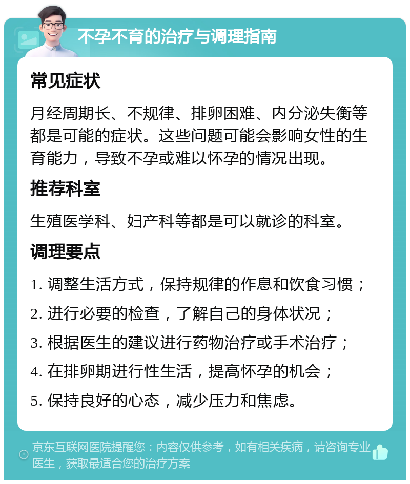 不孕不育的治疗与调理指南 常见症状 月经周期长、不规律、排卵困难、内分泌失衡等都是可能的症状。这些问题可能会影响女性的生育能力，导致不孕或难以怀孕的情况出现。 推荐科室 生殖医学科、妇产科等都是可以就诊的科室。 调理要点 1. 调整生活方式，保持规律的作息和饮食习惯； 2. 进行必要的检查，了解自己的身体状况； 3. 根据医生的建议进行药物治疗或手术治疗； 4. 在排卵期进行性生活，提高怀孕的机会； 5. 保持良好的心态，减少压力和焦虑。