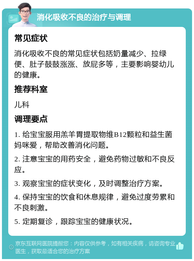 消化吸收不良的治疗与调理 常见症状 消化吸收不良的常见症状包括奶量减少、拉绿便、肚子鼓鼓涨涨、放屁多等，主要影响婴幼儿的健康。 推荐科室 儿科 调理要点 1. 给宝宝服用羔羊胃提取物维B12颗粒和益生菌妈咪爱，帮助改善消化问题。 2. 注意宝宝的用药安全，避免药物过敏和不良反应。 3. 观察宝宝的症状变化，及时调整治疗方案。 4. 保持宝宝的饮食和休息规律，避免过度劳累和不良刺激。 5. 定期复诊，跟踪宝宝的健康状况。