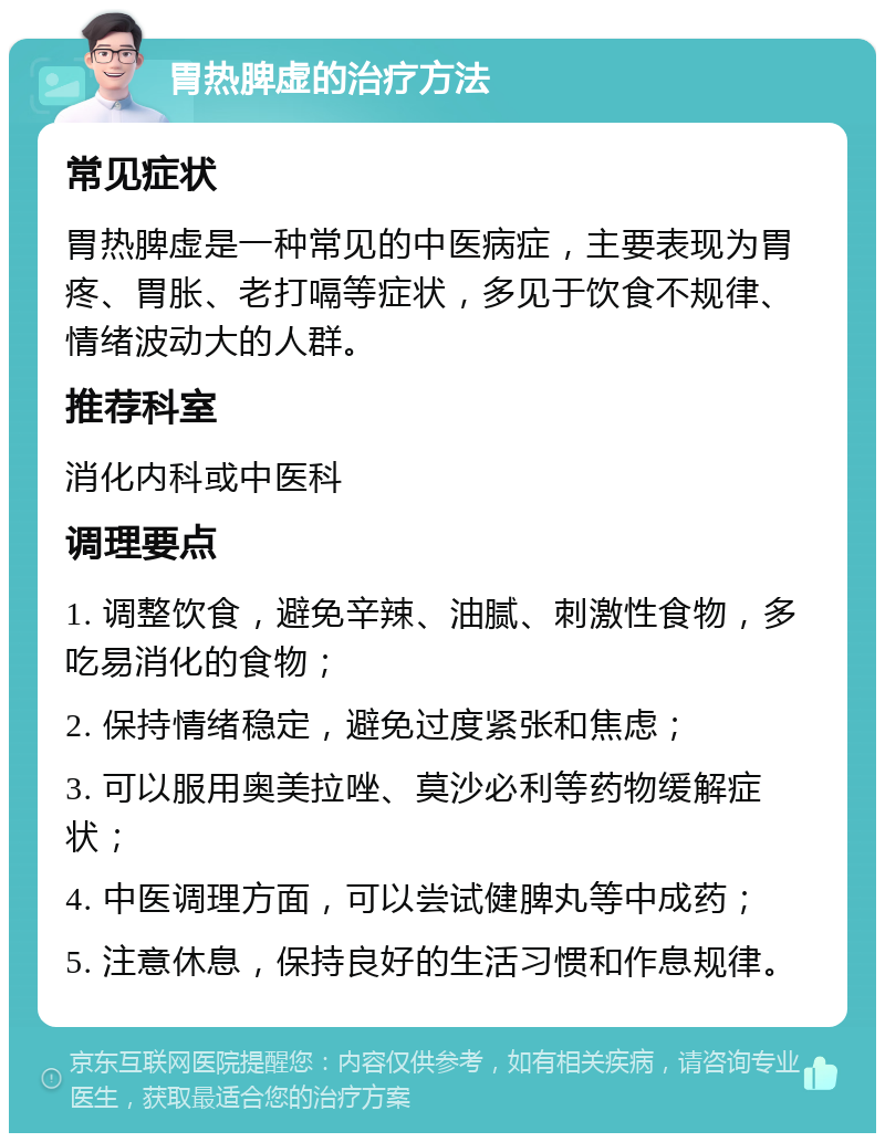 胃热脾虚的治疗方法 常见症状 胃热脾虚是一种常见的中医病症，主要表现为胃疼、胃胀、老打嗝等症状，多见于饮食不规律、情绪波动大的人群。 推荐科室 消化内科或中医科 调理要点 1. 调整饮食，避免辛辣、油腻、刺激性食物，多吃易消化的食物； 2. 保持情绪稳定，避免过度紧张和焦虑； 3. 可以服用奥美拉唑、莫沙必利等药物缓解症状； 4. 中医调理方面，可以尝试健脾丸等中成药； 5. 注意休息，保持良好的生活习惯和作息规律。