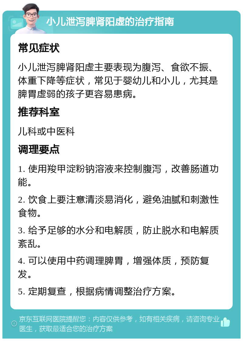 小儿泄泻脾肾阳虚的治疗指南 常见症状 小儿泄泻脾肾阳虚主要表现为腹泻、食欲不振、体重下降等症状，常见于婴幼儿和小儿，尤其是脾胃虚弱的孩子更容易患病。 推荐科室 儿科或中医科 调理要点 1. 使用羧甲淀粉钠溶液来控制腹泻，改善肠道功能。 2. 饮食上要注意清淡易消化，避免油腻和刺激性食物。 3. 给予足够的水分和电解质，防止脱水和电解质紊乱。 4. 可以使用中药调理脾胃，增强体质，预防复发。 5. 定期复查，根据病情调整治疗方案。