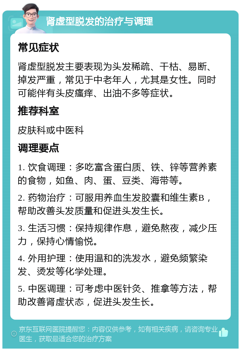 肾虚型脱发的治疗与调理 常见症状 肾虚型脱发主要表现为头发稀疏、干枯、易断、掉发严重，常见于中老年人，尤其是女性。同时可能伴有头皮瘙痒、出油不多等症状。 推荐科室 皮肤科或中医科 调理要点 1. 饮食调理：多吃富含蛋白质、铁、锌等营养素的食物，如鱼、肉、蛋、豆类、海带等。 2. 药物治疗：可服用养血生发胶囊和维生素B，帮助改善头发质量和促进头发生长。 3. 生活习惯：保持规律作息，避免熬夜，减少压力，保持心情愉悦。 4. 外用护理：使用温和的洗发水，避免频繁染发、烫发等化学处理。 5. 中医调理：可考虑中医针灸、推拿等方法，帮助改善肾虚状态，促进头发生长。