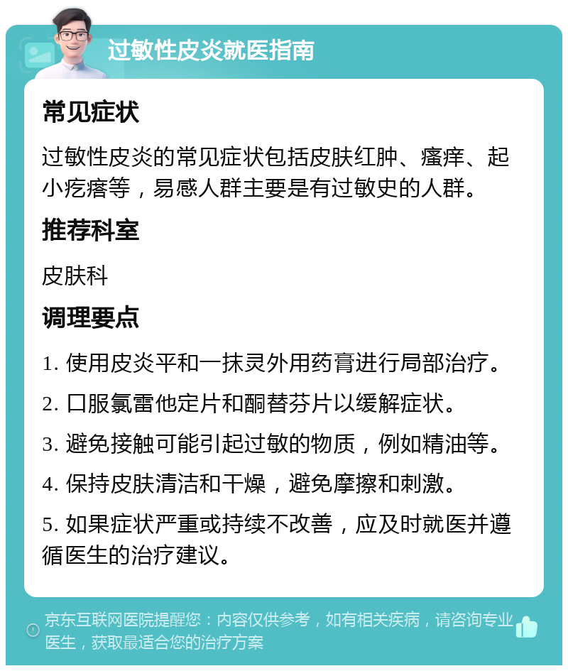 过敏性皮炎就医指南 常见症状 过敏性皮炎的常见症状包括皮肤红肿、瘙痒、起小疙瘩等，易感人群主要是有过敏史的人群。 推荐科室 皮肤科 调理要点 1. 使用皮炎平和一抹灵外用药膏进行局部治疗。 2. 口服氯雷他定片和酮替芬片以缓解症状。 3. 避免接触可能引起过敏的物质，例如精油等。 4. 保持皮肤清洁和干燥，避免摩擦和刺激。 5. 如果症状严重或持续不改善，应及时就医并遵循医生的治疗建议。