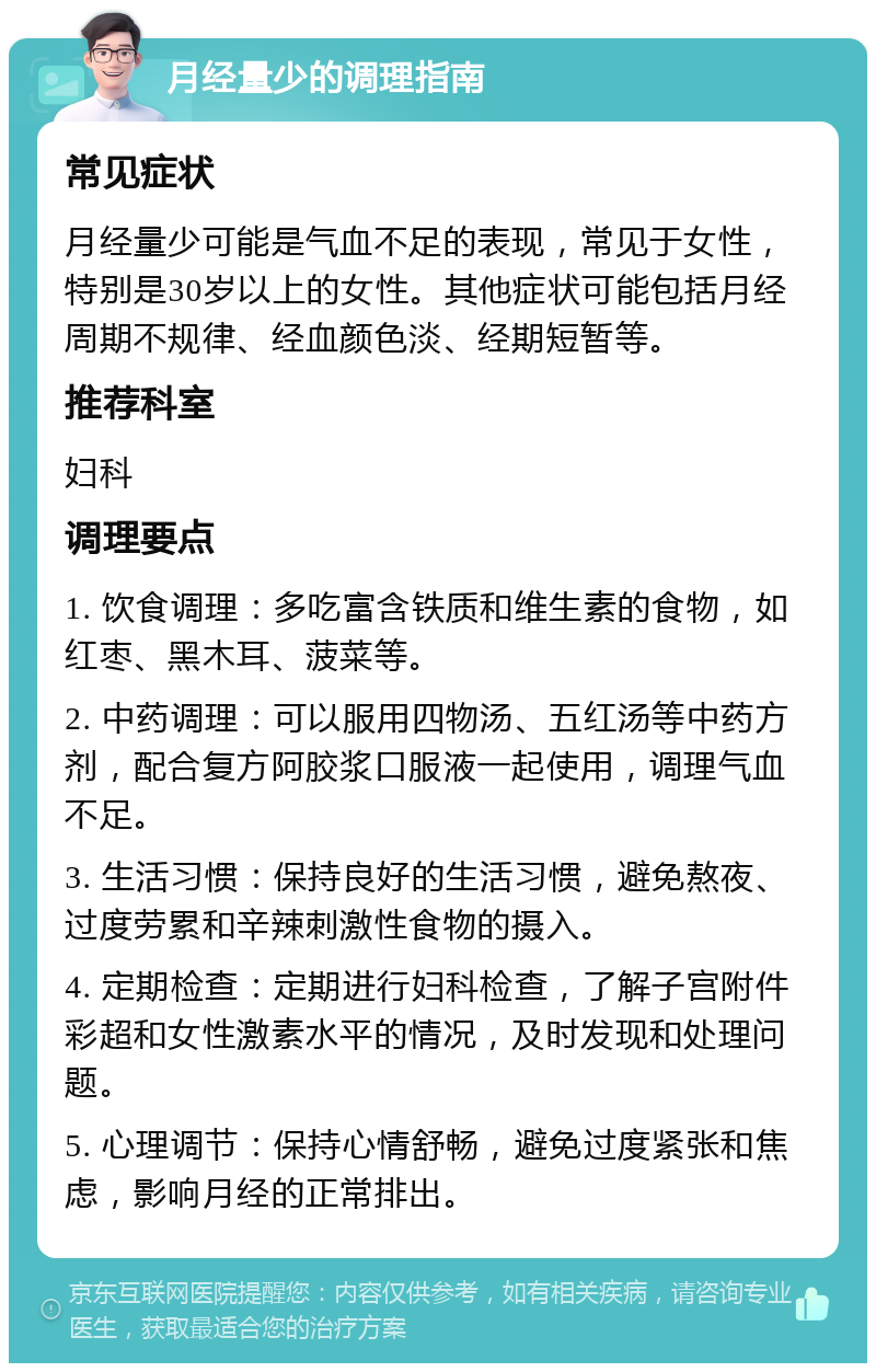 月经量少的调理指南 常见症状 月经量少可能是气血不足的表现，常见于女性，特别是30岁以上的女性。其他症状可能包括月经周期不规律、经血颜色淡、经期短暂等。 推荐科室 妇科 调理要点 1. 饮食调理：多吃富含铁质和维生素的食物，如红枣、黑木耳、菠菜等。 2. 中药调理：可以服用四物汤、五红汤等中药方剂，配合复方阿胶浆口服液一起使用，调理气血不足。 3. 生活习惯：保持良好的生活习惯，避免熬夜、过度劳累和辛辣刺激性食物的摄入。 4. 定期检查：定期进行妇科检查，了解子宫附件彩超和女性激素水平的情况，及时发现和处理问题。 5. 心理调节：保持心情舒畅，避免过度紧张和焦虑，影响月经的正常排出。