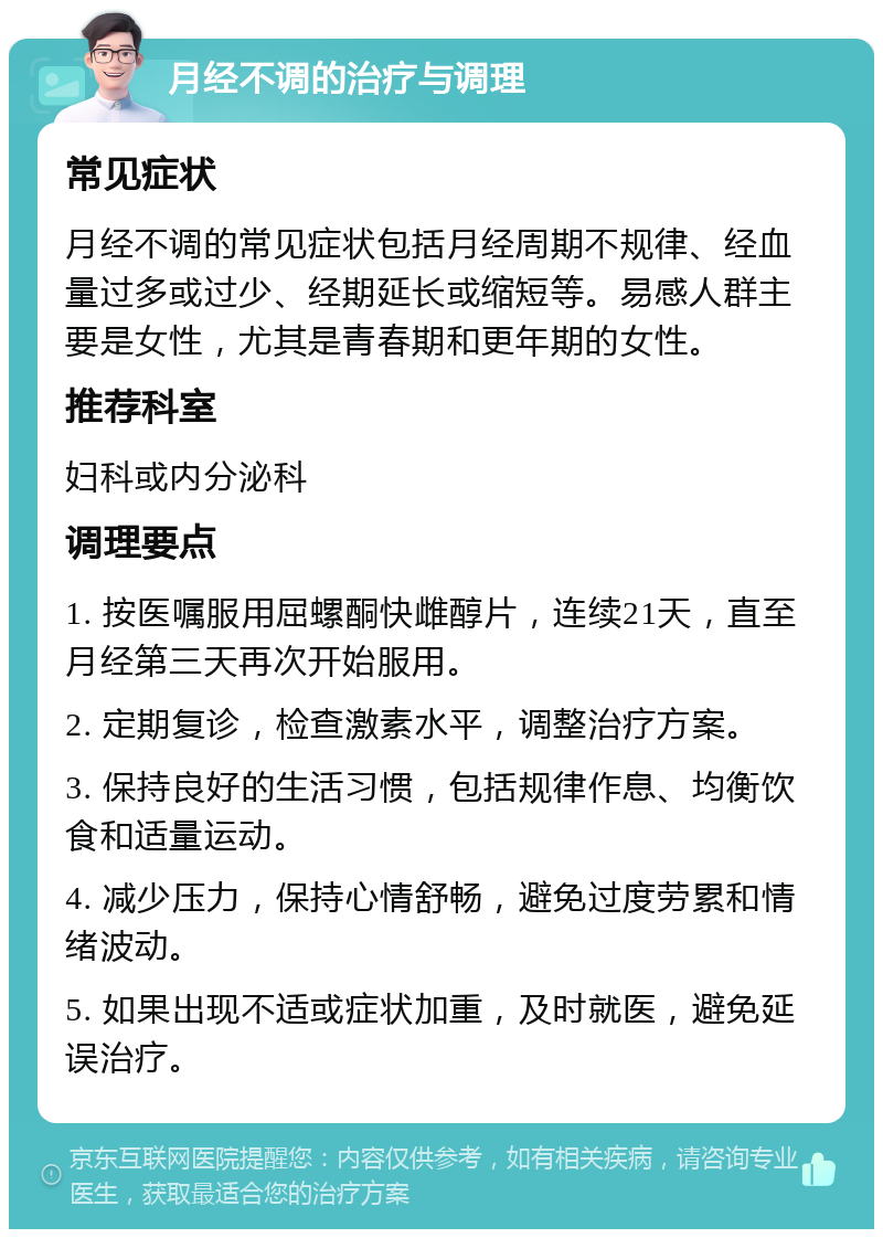 月经不调的治疗与调理 常见症状 月经不调的常见症状包括月经周期不规律、经血量过多或过少、经期延长或缩短等。易感人群主要是女性，尤其是青春期和更年期的女性。 推荐科室 妇科或内分泌科 调理要点 1. 按医嘱服用屈螺酮快雌醇片，连续21天，直至月经第三天再次开始服用。 2. 定期复诊，检查激素水平，调整治疗方案。 3. 保持良好的生活习惯，包括规律作息、均衡饮食和适量运动。 4. 减少压力，保持心情舒畅，避免过度劳累和情绪波动。 5. 如果出现不适或症状加重，及时就医，避免延误治疗。