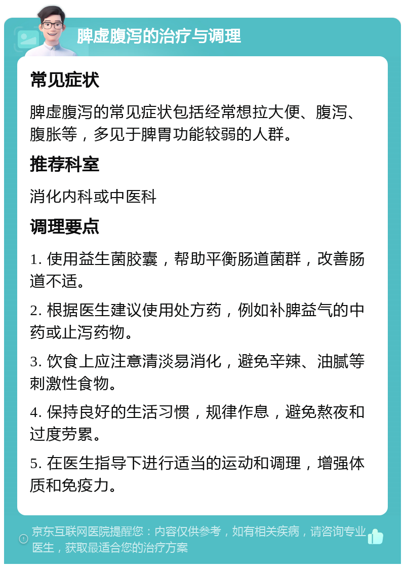 脾虚腹泻的治疗与调理 常见症状 脾虚腹泻的常见症状包括经常想拉大便、腹泻、腹胀等，多见于脾胃功能较弱的人群。 推荐科室 消化内科或中医科 调理要点 1. 使用益生菌胶囊，帮助平衡肠道菌群，改善肠道不适。 2. 根据医生建议使用处方药，例如补脾益气的中药或止泻药物。 3. 饮食上应注意清淡易消化，避免辛辣、油腻等刺激性食物。 4. 保持良好的生活习惯，规律作息，避免熬夜和过度劳累。 5. 在医生指导下进行适当的运动和调理，增强体质和免疫力。