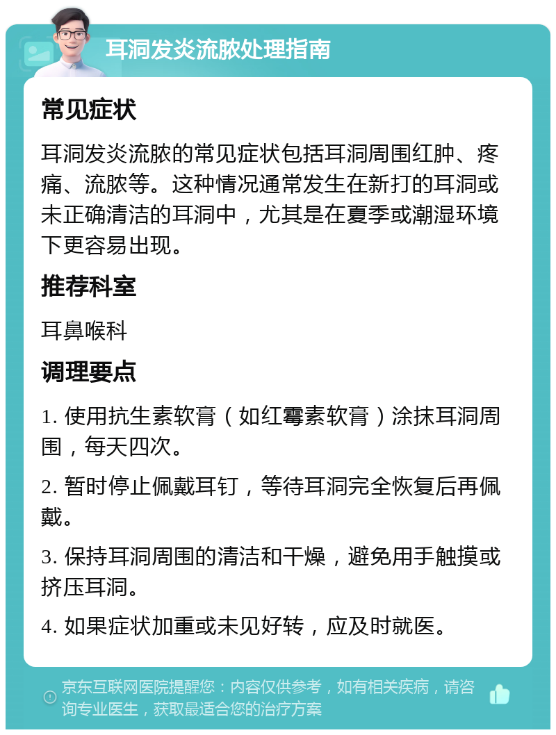 耳洞发炎流脓处理指南 常见症状 耳洞发炎流脓的常见症状包括耳洞周围红肿、疼痛、流脓等。这种情况通常发生在新打的耳洞或未正确清洁的耳洞中，尤其是在夏季或潮湿环境下更容易出现。 推荐科室 耳鼻喉科 调理要点 1. 使用抗生素软膏（如红霉素软膏）涂抹耳洞周围，每天四次。 2. 暂时停止佩戴耳钉，等待耳洞完全恢复后再佩戴。 3. 保持耳洞周围的清洁和干燥，避免用手触摸或挤压耳洞。 4. 如果症状加重或未见好转，应及时就医。