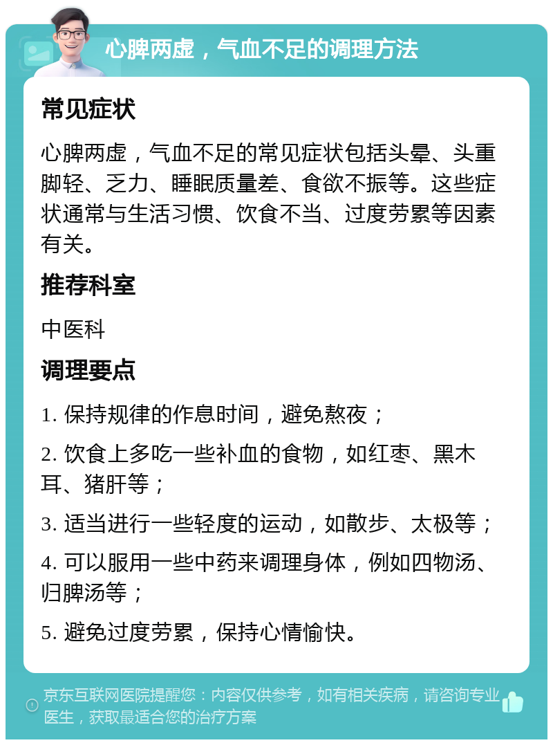 心脾两虚，气血不足的调理方法 常见症状 心脾两虚，气血不足的常见症状包括头晕、头重脚轻、乏力、睡眠质量差、食欲不振等。这些症状通常与生活习惯、饮食不当、过度劳累等因素有关。 推荐科室 中医科 调理要点 1. 保持规律的作息时间，避免熬夜； 2. 饮食上多吃一些补血的食物，如红枣、黑木耳、猪肝等； 3. 适当进行一些轻度的运动，如散步、太极等； 4. 可以服用一些中药来调理身体，例如四物汤、归脾汤等； 5. 避免过度劳累，保持心情愉快。