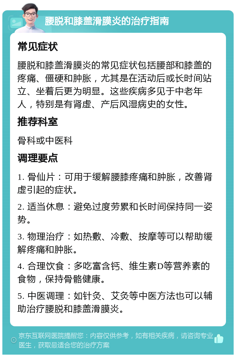 腰脱和膝盖滑膜炎的治疗指南 常见症状 腰脱和膝盖滑膜炎的常见症状包括腰部和膝盖的疼痛、僵硬和肿胀，尤其是在活动后或长时间站立、坐着后更为明显。这些疾病多见于中老年人，特别是有肾虚、产后风湿病史的女性。 推荐科室 骨科或中医科 调理要点 1. 骨仙片：可用于缓解腰膝疼痛和肿胀，改善肾虚引起的症状。 2. 适当休息：避免过度劳累和长时间保持同一姿势。 3. 物理治疗：如热敷、冷敷、按摩等可以帮助缓解疼痛和肿胀。 4. 合理饮食：多吃富含钙、维生素D等营养素的食物，保持骨骼健康。 5. 中医调理：如针灸、艾灸等中医方法也可以辅助治疗腰脱和膝盖滑膜炎。