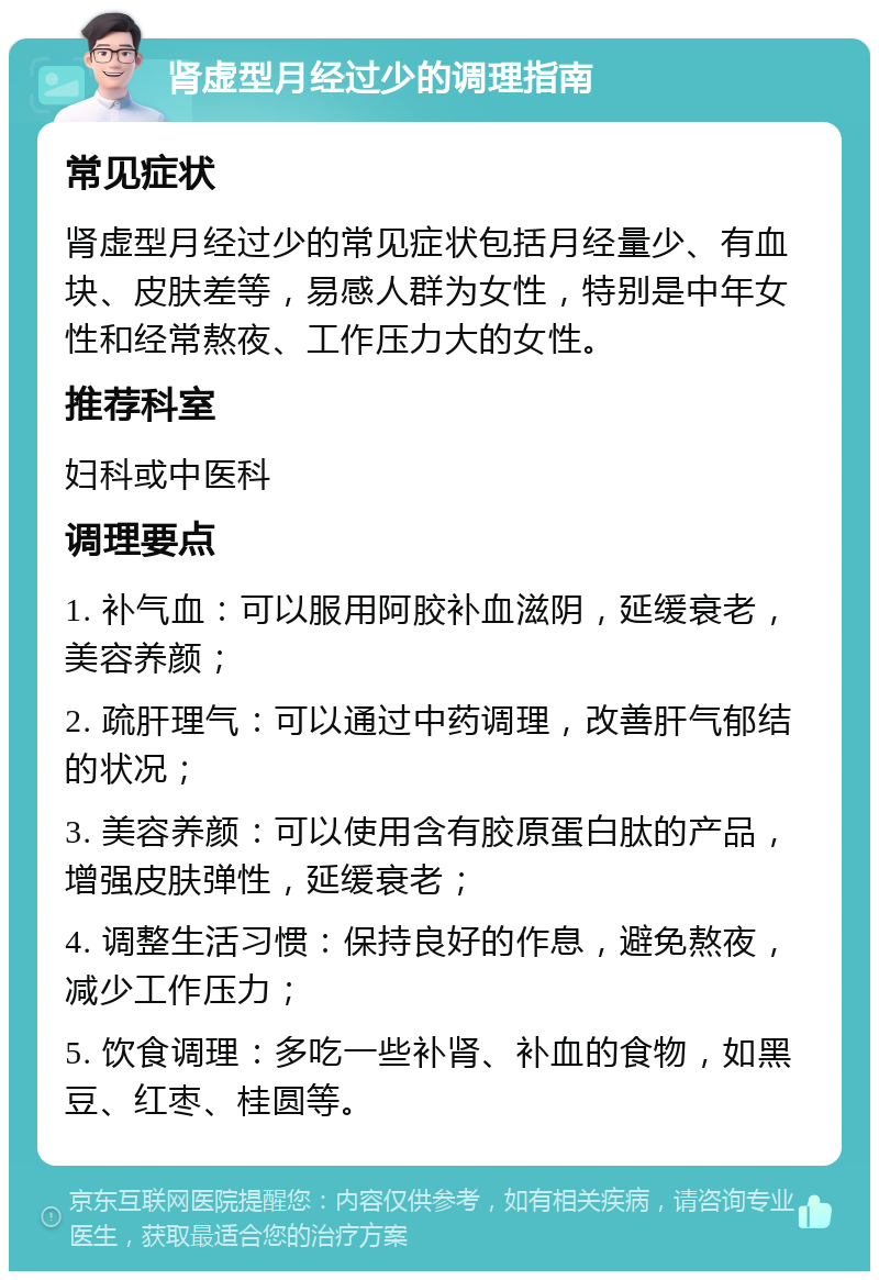 肾虚型月经过少的调理指南 常见症状 肾虚型月经过少的常见症状包括月经量少、有血块、皮肤差等，易感人群为女性，特别是中年女性和经常熬夜、工作压力大的女性。 推荐科室 妇科或中医科 调理要点 1. 补气血：可以服用阿胶补血滋阴，延缓衰老，美容养颜； 2. 疏肝理气：可以通过中药调理，改善肝气郁结的状况； 3. 美容养颜：可以使用含有胶原蛋白肽的产品，增强皮肤弹性，延缓衰老； 4. 调整生活习惯：保持良好的作息，避免熬夜，减少工作压力； 5. 饮食调理：多吃一些补肾、补血的食物，如黑豆、红枣、桂圆等。