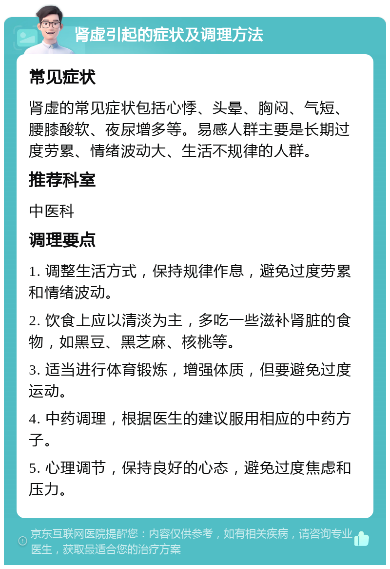 肾虚引起的症状及调理方法 常见症状 肾虚的常见症状包括心悸、头晕、胸闷、气短、腰膝酸软、夜尿增多等。易感人群主要是长期过度劳累、情绪波动大、生活不规律的人群。 推荐科室 中医科 调理要点 1. 调整生活方式，保持规律作息，避免过度劳累和情绪波动。 2. 饮食上应以清淡为主，多吃一些滋补肾脏的食物，如黑豆、黑芝麻、核桃等。 3. 适当进行体育锻炼，增强体质，但要避免过度运动。 4. 中药调理，根据医生的建议服用相应的中药方子。 5. 心理调节，保持良好的心态，避免过度焦虑和压力。