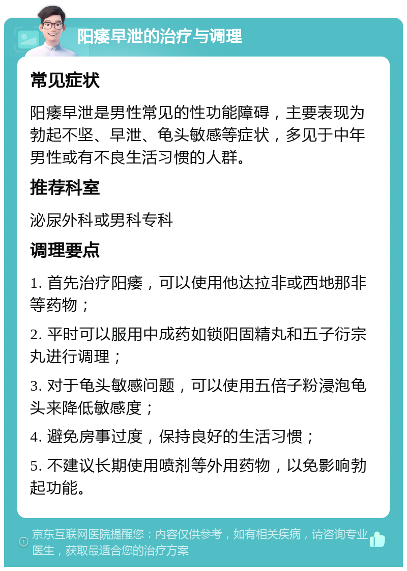 阳痿早泄的治疗与调理 常见症状 阳痿早泄是男性常见的性功能障碍，主要表现为勃起不坚、早泄、龟头敏感等症状，多见于中年男性或有不良生活习惯的人群。 推荐科室 泌尿外科或男科专科 调理要点 1. 首先治疗阳痿，可以使用他达拉非或西地那非等药物； 2. 平时可以服用中成药如锁阳固精丸和五子衍宗丸进行调理； 3. 对于龟头敏感问题，可以使用五倍子粉浸泡龟头来降低敏感度； 4. 避免房事过度，保持良好的生活习惯； 5. 不建议长期使用喷剂等外用药物，以免影响勃起功能。