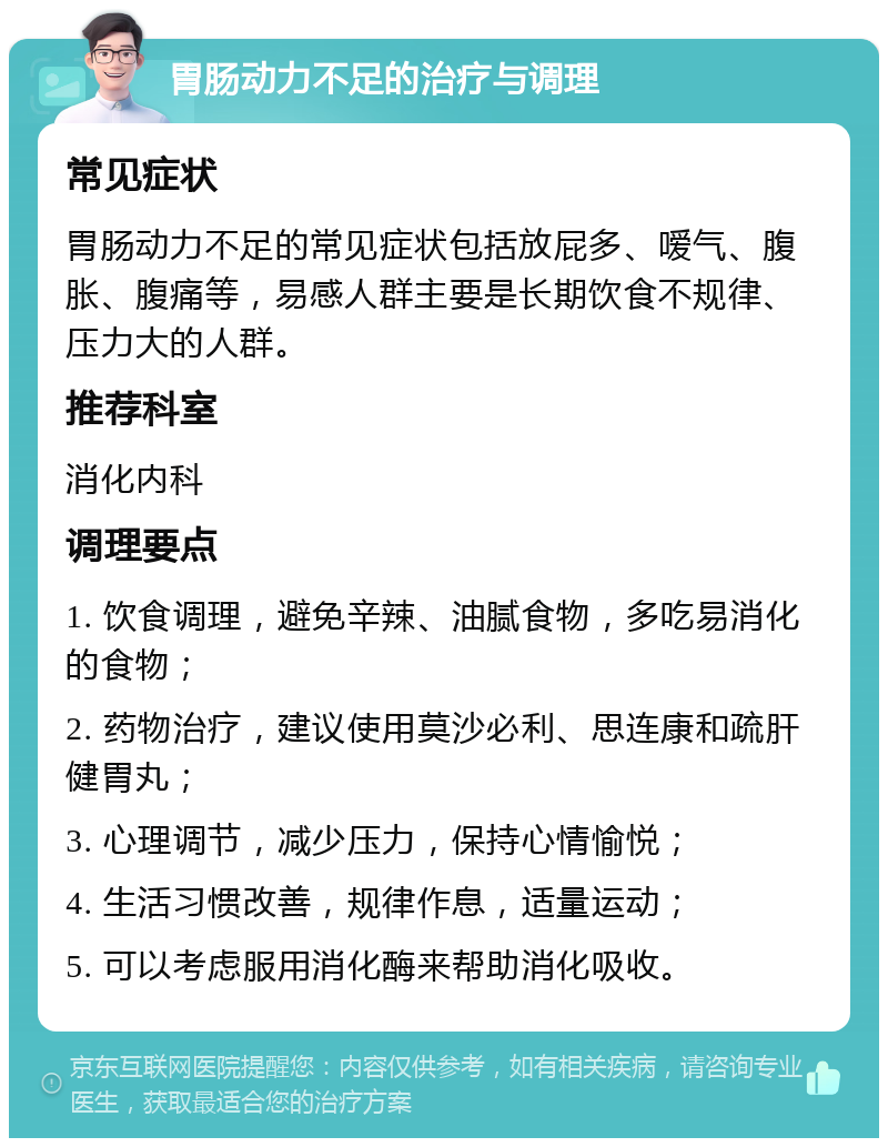 胃肠动力不足的治疗与调理 常见症状 胃肠动力不足的常见症状包括放屁多、嗳气、腹胀、腹痛等，易感人群主要是长期饮食不规律、压力大的人群。 推荐科室 消化内科 调理要点 1. 饮食调理，避免辛辣、油腻食物，多吃易消化的食物； 2. 药物治疗，建议使用莫沙必利、思连康和疏肝健胃丸； 3. 心理调节，减少压力，保持心情愉悦； 4. 生活习惯改善，规律作息，适量运动； 5. 可以考虑服用消化酶来帮助消化吸收。