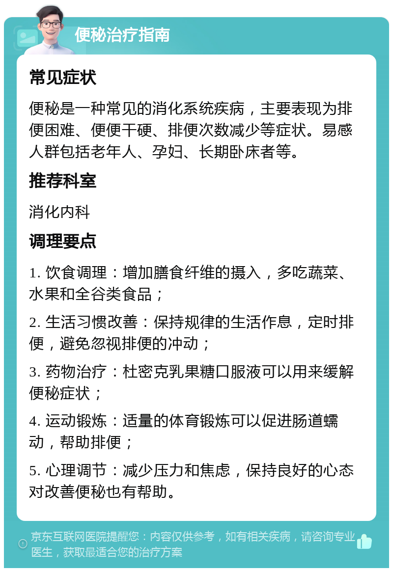 便秘治疗指南 常见症状 便秘是一种常见的消化系统疾病，主要表现为排便困难、便便干硬、排便次数减少等症状。易感人群包括老年人、孕妇、长期卧床者等。 推荐科室 消化内科 调理要点 1. 饮食调理：增加膳食纤维的摄入，多吃蔬菜、水果和全谷类食品； 2. 生活习惯改善：保持规律的生活作息，定时排便，避免忽视排便的冲动； 3. 药物治疗：杜密克乳果糖口服液可以用来缓解便秘症状； 4. 运动锻炼：适量的体育锻炼可以促进肠道蠕动，帮助排便； 5. 心理调节：减少压力和焦虑，保持良好的心态对改善便秘也有帮助。