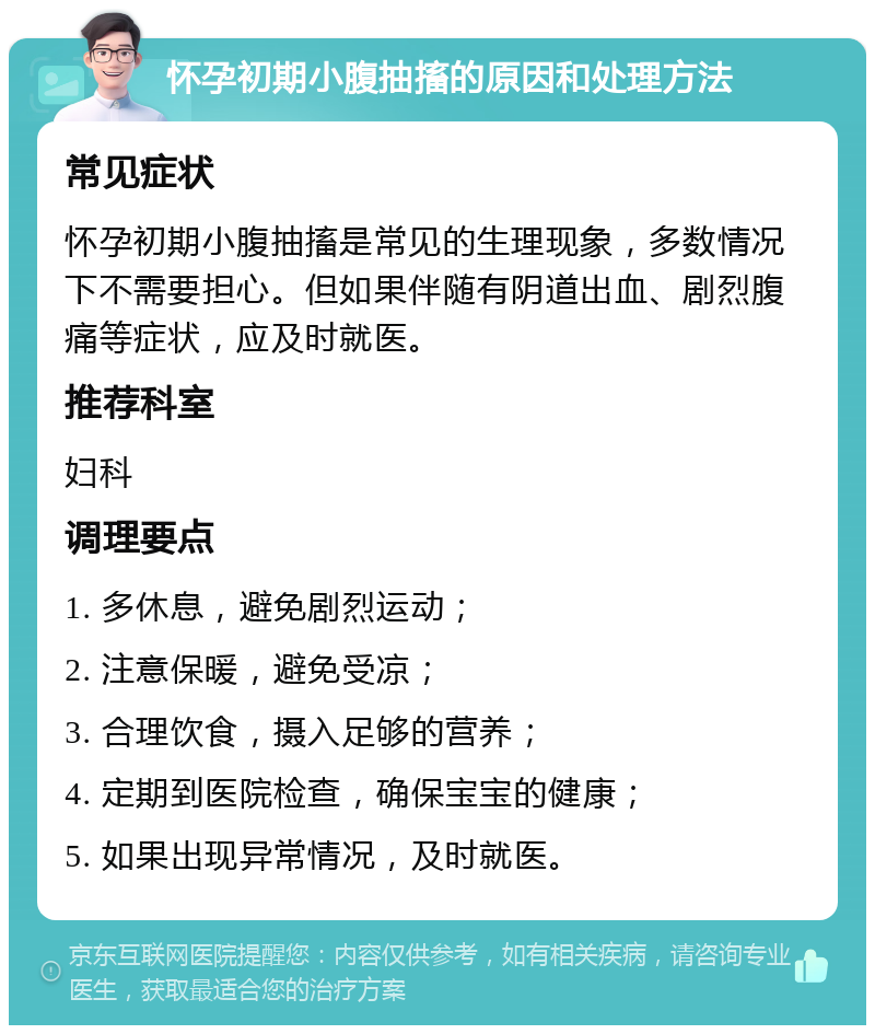 怀孕初期小腹抽搐的原因和处理方法 常见症状 怀孕初期小腹抽搐是常见的生理现象，多数情况下不需要担心。但如果伴随有阴道出血、剧烈腹痛等症状，应及时就医。 推荐科室 妇科 调理要点 1. 多休息，避免剧烈运动； 2. 注意保暖，避免受凉； 3. 合理饮食，摄入足够的营养； 4. 定期到医院检查，确保宝宝的健康； 5. 如果出现异常情况，及时就医。