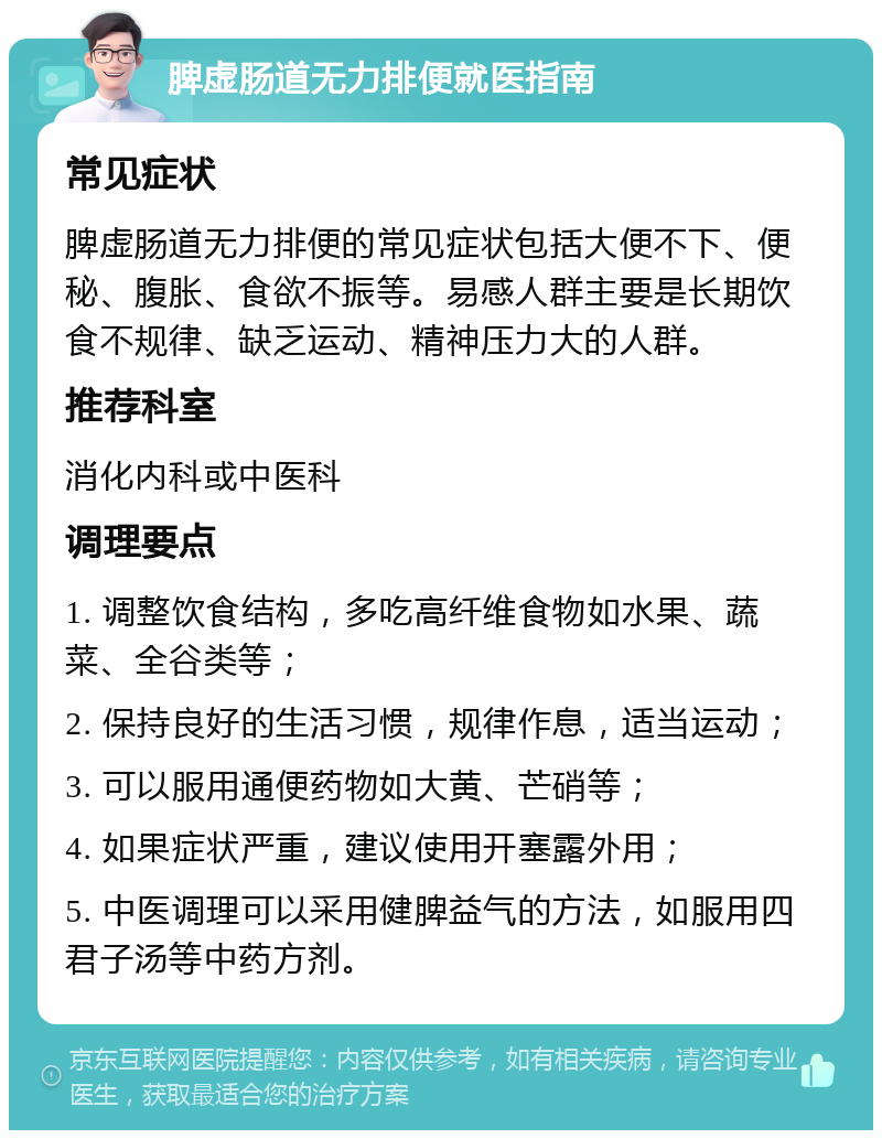 脾虚肠道无力排便就医指南 常见症状 脾虚肠道无力排便的常见症状包括大便不下、便秘、腹胀、食欲不振等。易感人群主要是长期饮食不规律、缺乏运动、精神压力大的人群。 推荐科室 消化内科或中医科 调理要点 1. 调整饮食结构，多吃高纤维食物如水果、蔬菜、全谷类等； 2. 保持良好的生活习惯，规律作息，适当运动； 3. 可以服用通便药物如大黄、芒硝等； 4. 如果症状严重，建议使用开塞露外用； 5. 中医调理可以采用健脾益气的方法，如服用四君子汤等中药方剂。