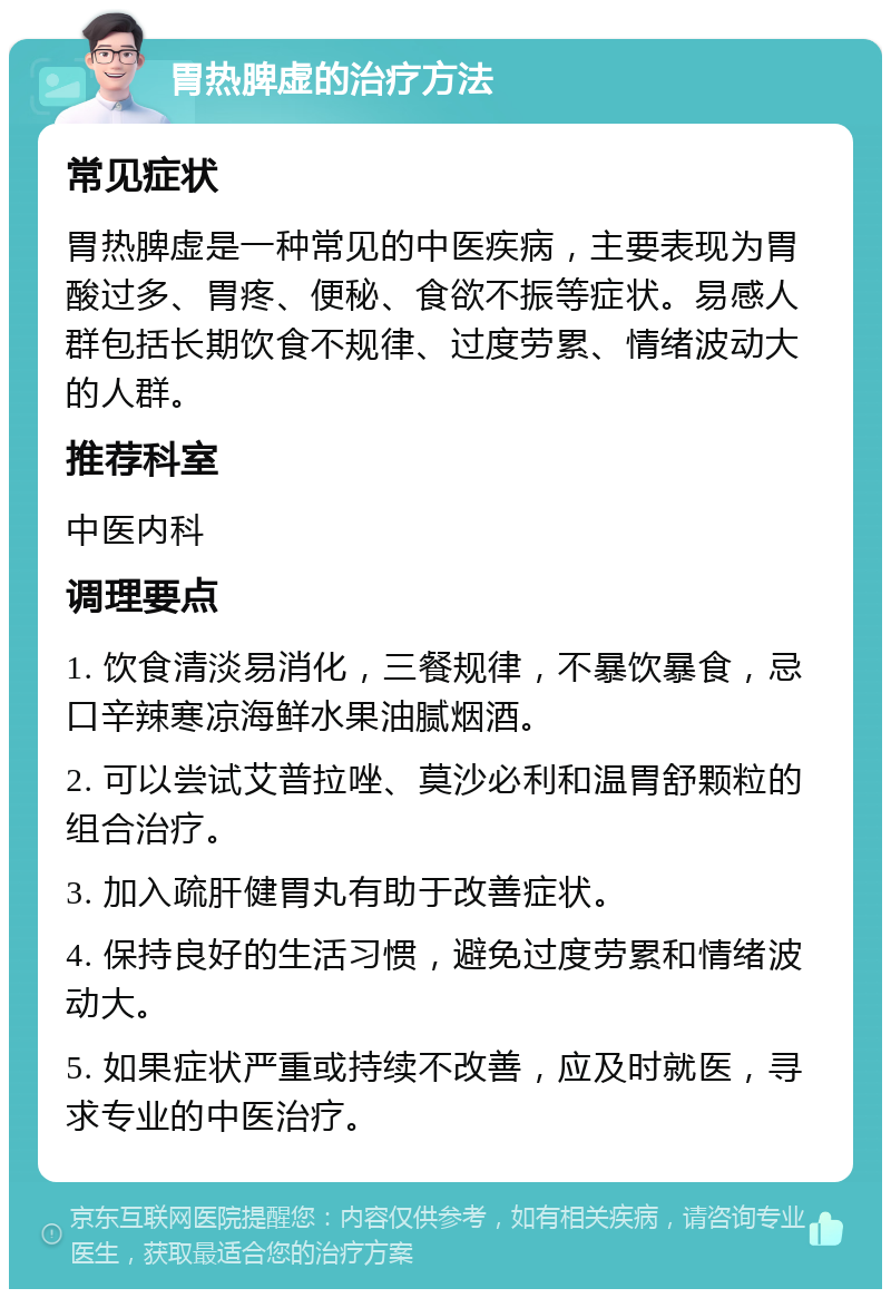 胃热脾虚的治疗方法 常见症状 胃热脾虚是一种常见的中医疾病，主要表现为胃酸过多、胃疼、便秘、食欲不振等症状。易感人群包括长期饮食不规律、过度劳累、情绪波动大的人群。 推荐科室 中医内科 调理要点 1. 饮食清淡易消化，三餐规律，不暴饮暴食，忌口辛辣寒凉海鲜水果油腻烟酒。 2. 可以尝试艾普拉唑、莫沙必利和温胃舒颗粒的组合治疗。 3. 加入疏肝健胃丸有助于改善症状。 4. 保持良好的生活习惯，避免过度劳累和情绪波动大。 5. 如果症状严重或持续不改善，应及时就医，寻求专业的中医治疗。