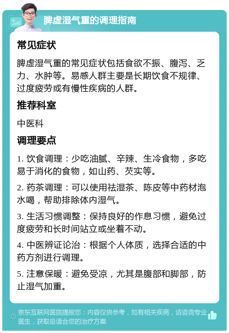 脾虚湿气重的调理指南 常见症状 脾虚湿气重的常见症状包括食欲不振、腹泻、乏力、水肿等。易感人群主要是长期饮食不规律、过度疲劳或有慢性疾病的人群。 推荐科室 中医科 调理要点 1. 饮食调理：少吃油腻、辛辣、生冷食物，多吃易于消化的食物，如山药、芡实等。 2. 药茶调理：可以使用祛湿茶、陈皮等中药材泡水喝，帮助排除体内湿气。 3. 生活习惯调整：保持良好的作息习惯，避免过度疲劳和长时间站立或坐着不动。 4. 中医辨证论治：根据个人体质，选择合适的中药方剂进行调理。 5. 注意保暖：避免受凉，尤其是腹部和脚部，防止湿气加重。