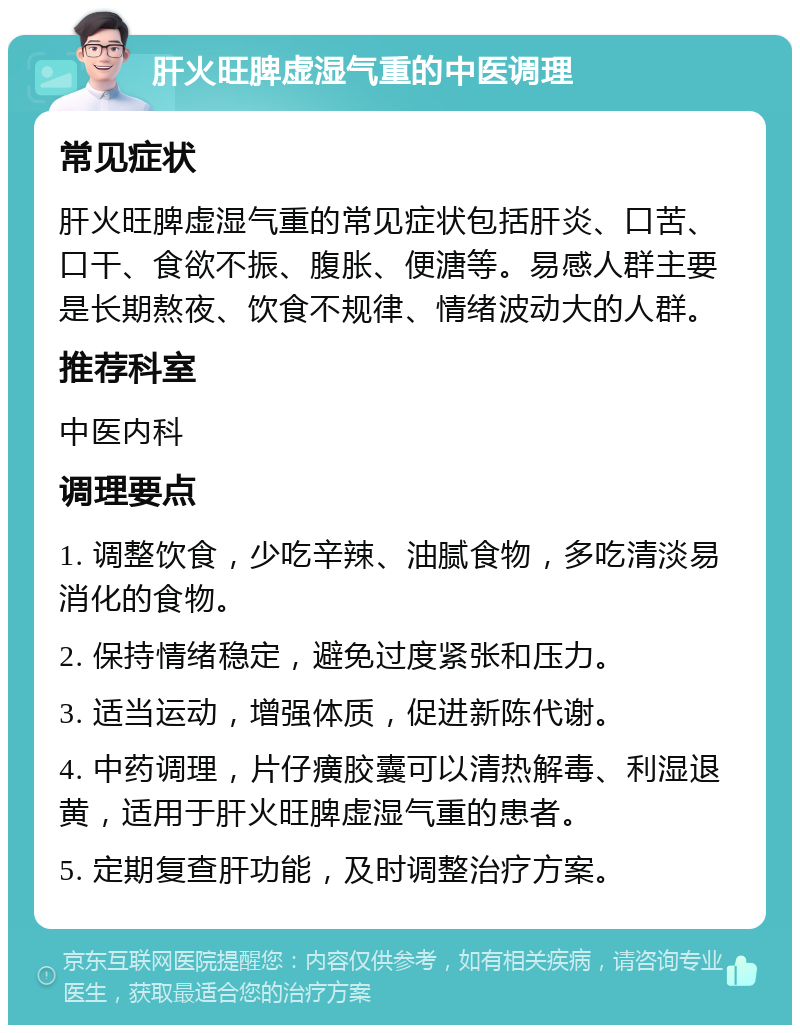 肝火旺脾虚湿气重的中医调理 常见症状 肝火旺脾虚湿气重的常见症状包括肝炎、口苦、口干、食欲不振、腹胀、便溏等。易感人群主要是长期熬夜、饮食不规律、情绪波动大的人群。 推荐科室 中医内科 调理要点 1. 调整饮食，少吃辛辣、油腻食物，多吃清淡易消化的食物。 2. 保持情绪稳定，避免过度紧张和压力。 3. 适当运动，增强体质，促进新陈代谢。 4. 中药调理，片仔癀胶囊可以清热解毒、利湿退黄，适用于肝火旺脾虚湿气重的患者。 5. 定期复查肝功能，及时调整治疗方案。