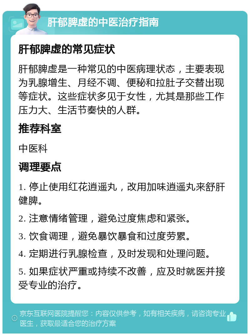 肝郁脾虚的中医治疗指南 肝郁脾虚的常见症状 肝郁脾虚是一种常见的中医病理状态，主要表现为乳腺增生、月经不调、便秘和拉肚子交替出现等症状。这些症状多见于女性，尤其是那些工作压力大、生活节奏快的人群。 推荐科室 中医科 调理要点 1. 停止使用红花逍遥丸，改用加味逍遥丸来舒肝健脾。 2. 注意情绪管理，避免过度焦虑和紧张。 3. 饮食调理，避免暴饮暴食和过度劳累。 4. 定期进行乳腺检查，及时发现和处理问题。 5. 如果症状严重或持续不改善，应及时就医并接受专业的治疗。