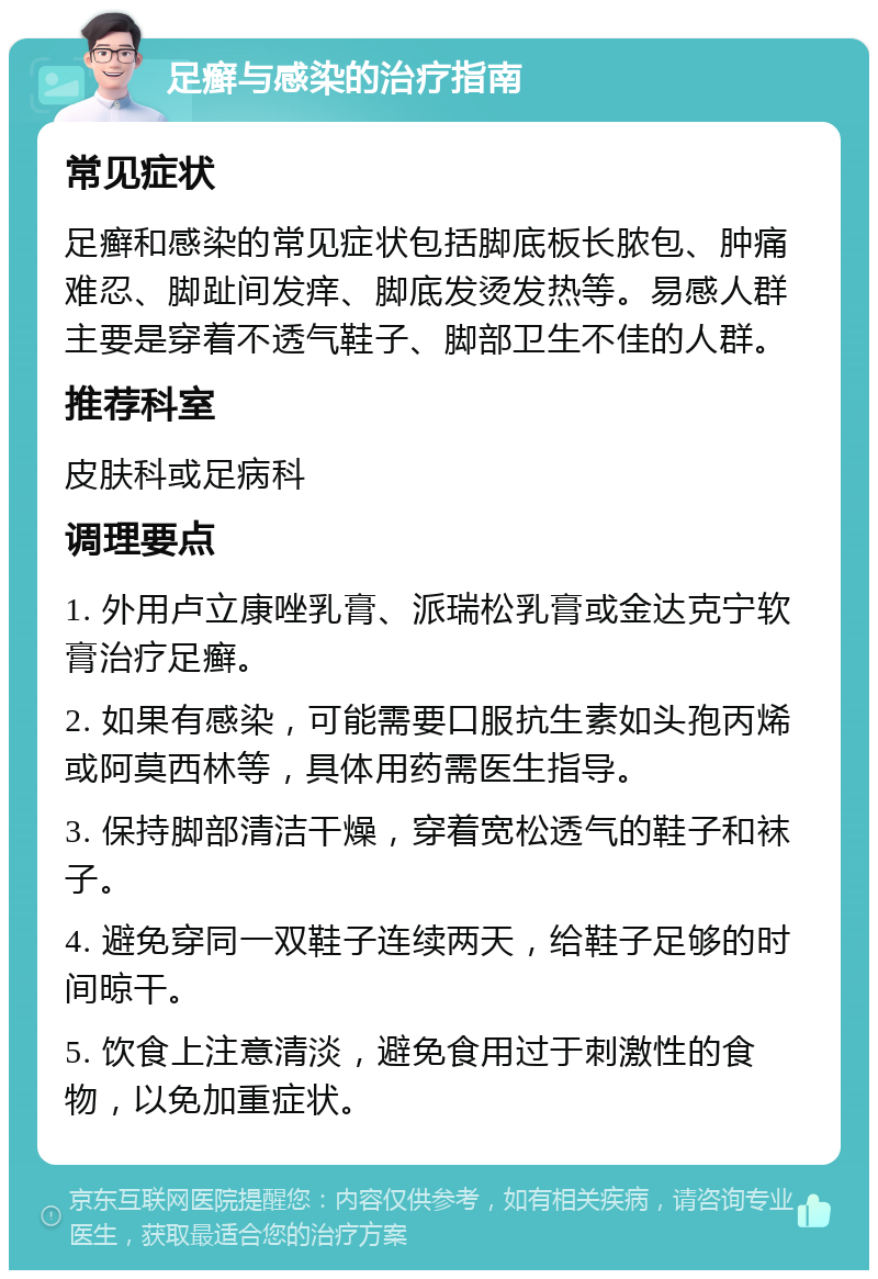 足癣与感染的治疗指南 常见症状 足癣和感染的常见症状包括脚底板长脓包、肿痛难忍、脚趾间发痒、脚底发烫发热等。易感人群主要是穿着不透气鞋子、脚部卫生不佳的人群。 推荐科室 皮肤科或足病科 调理要点 1. 外用卢立康唑乳膏、派瑞松乳膏或金达克宁软膏治疗足癣。 2. 如果有感染，可能需要口服抗生素如头孢丙烯或阿莫西林等，具体用药需医生指导。 3. 保持脚部清洁干燥，穿着宽松透气的鞋子和袜子。 4. 避免穿同一双鞋子连续两天，给鞋子足够的时间晾干。 5. 饮食上注意清淡，避免食用过于刺激性的食物，以免加重症状。