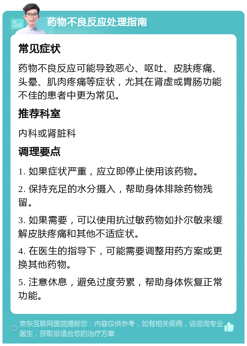 药物不良反应处理指南 常见症状 药物不良反应可能导致恶心、呕吐、皮肤疼痛、头晕、肌肉疼痛等症状，尤其在肾虚或胃肠功能不佳的患者中更为常见。 推荐科室 内科或肾脏科 调理要点 1. 如果症状严重，应立即停止使用该药物。 2. 保持充足的水分摄入，帮助身体排除药物残留。 3. 如果需要，可以使用抗过敏药物如扑尔敏来缓解皮肤疼痛和其他不适症状。 4. 在医生的指导下，可能需要调整用药方案或更换其他药物。 5. 注意休息，避免过度劳累，帮助身体恢复正常功能。