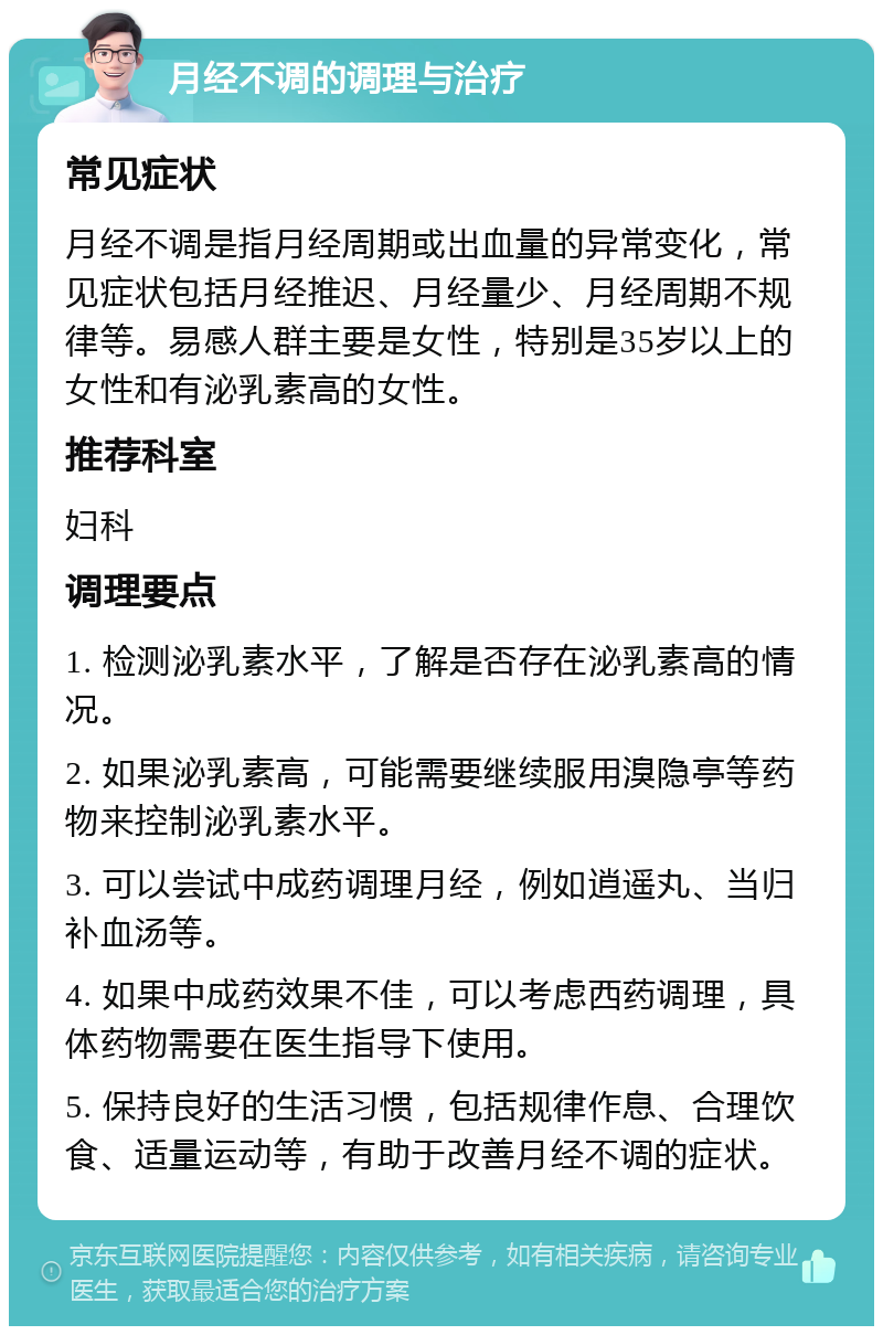 月经不调的调理与治疗 常见症状 月经不调是指月经周期或出血量的异常变化，常见症状包括月经推迟、月经量少、月经周期不规律等。易感人群主要是女性，特别是35岁以上的女性和有泌乳素高的女性。 推荐科室 妇科 调理要点 1. 检测泌乳素水平，了解是否存在泌乳素高的情况。 2. 如果泌乳素高，可能需要继续服用溴隐亭等药物来控制泌乳素水平。 3. 可以尝试中成药调理月经，例如逍遥丸、当归补血汤等。 4. 如果中成药效果不佳，可以考虑西药调理，具体药物需要在医生指导下使用。 5. 保持良好的生活习惯，包括规律作息、合理饮食、适量运动等，有助于改善月经不调的症状。