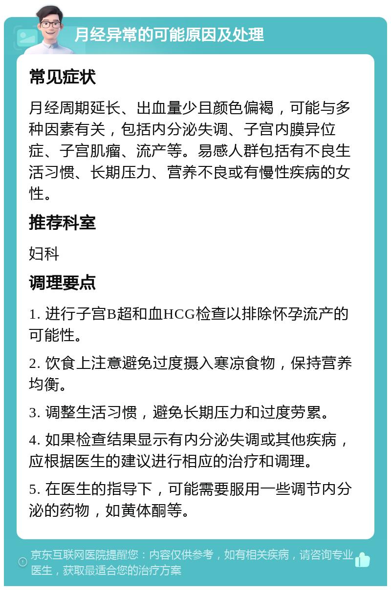 月经异常的可能原因及处理 常见症状 月经周期延长、出血量少且颜色偏褐，可能与多种因素有关，包括内分泌失调、子宫内膜异位症、子宫肌瘤、流产等。易感人群包括有不良生活习惯、长期压力、营养不良或有慢性疾病的女性。 推荐科室 妇科 调理要点 1. 进行子宫B超和血HCG检查以排除怀孕流产的可能性。 2. 饮食上注意避免过度摄入寒凉食物，保持营养均衡。 3. 调整生活习惯，避免长期压力和过度劳累。 4. 如果检查结果显示有内分泌失调或其他疾病，应根据医生的建议进行相应的治疗和调理。 5. 在医生的指导下，可能需要服用一些调节内分泌的药物，如黄体酮等。