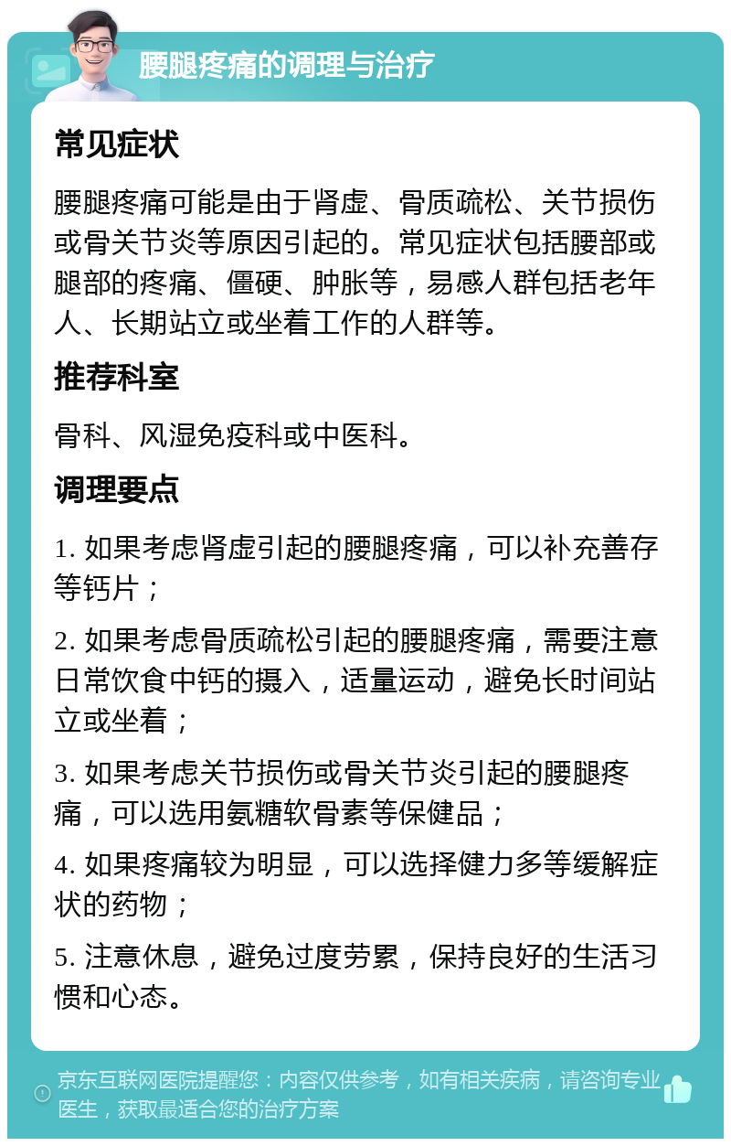 腰腿疼痛的调理与治疗 常见症状 腰腿疼痛可能是由于肾虚、骨质疏松、关节损伤或骨关节炎等原因引起的。常见症状包括腰部或腿部的疼痛、僵硬、肿胀等，易感人群包括老年人、长期站立或坐着工作的人群等。 推荐科室 骨科、风湿免疫科或中医科。 调理要点 1. 如果考虑肾虚引起的腰腿疼痛，可以补充善存等钙片； 2. 如果考虑骨质疏松引起的腰腿疼痛，需要注意日常饮食中钙的摄入，适量运动，避免长时间站立或坐着； 3. 如果考虑关节损伤或骨关节炎引起的腰腿疼痛，可以选用氨糖软骨素等保健品； 4. 如果疼痛较为明显，可以选择健力多等缓解症状的药物； 5. 注意休息，避免过度劳累，保持良好的生活习惯和心态。