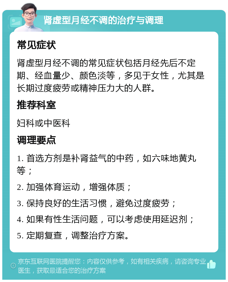 肾虚型月经不调的治疗与调理 常见症状 肾虚型月经不调的常见症状包括月经先后不定期、经血量少、颜色淡等，多见于女性，尤其是长期过度疲劳或精神压力大的人群。 推荐科室 妇科或中医科 调理要点 1. 首选方剂是补肾益气的中药，如六味地黄丸等； 2. 加强体育运动，增强体质； 3. 保持良好的生活习惯，避免过度疲劳； 4. 如果有性生活问题，可以考虑使用延迟剂； 5. 定期复查，调整治疗方案。